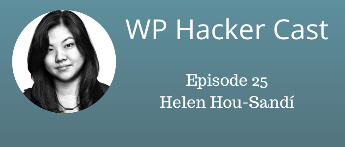 WP HackerCast – Episode 25 – Helen Hou-Sandi – Declaring our community’s definition of merit.